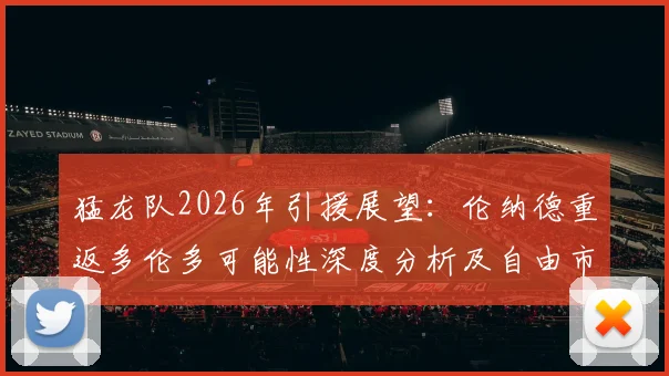 猛龙队2026年引援展望：伦纳德重返多伦多可能性深度分析及自由市场预测