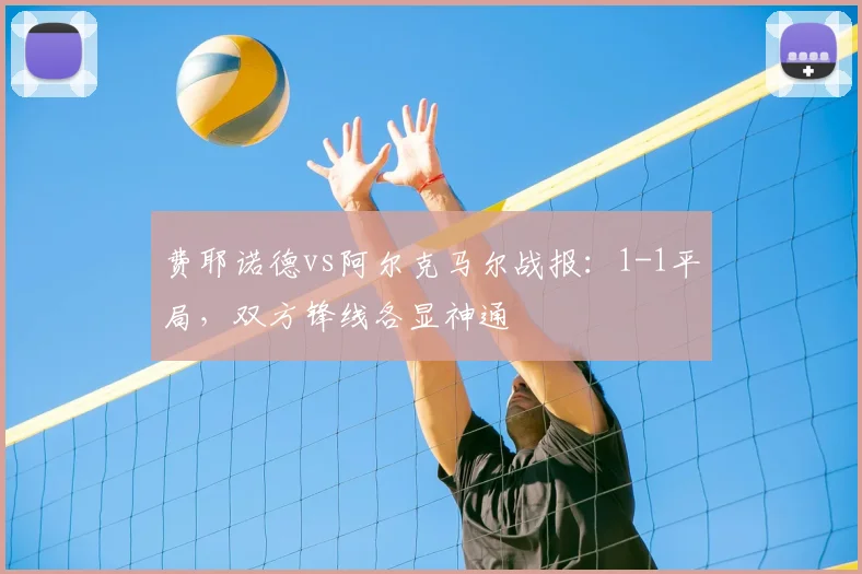 费耶诺德vs阿尔克马尔战报：1-1平局，双方锋线各显神通