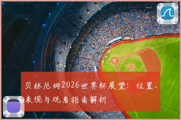 贝林厄姆2026世界杯展望：位置、表现与观看指南解析